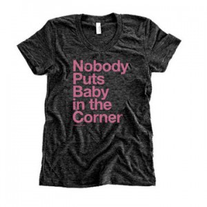 Nobody Puts Baby In A Corner t-shirt